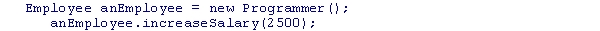 Consider the following code snippet: If the Programmer class inherits from the Employee class, and only the Employee class has an implementation of the increaseSalary method, which statement is correct? A.The increaseSalary method call will cause a run-time error. B.The increaseSalary method of the Employee class will be executed. C.The Programmer class is required to provide an implementation of the increaseSalary method. D.Programmer objects must be cast to Employee objects before the method call can me made.