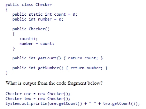 <strong>Consider the Checker class below. </strong> A)2 2 B)1 1 C)1 2 D)2 1