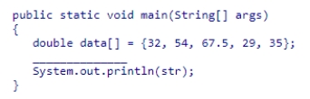 <strong>Consider the following code snippet.Which statement should be used to fill in the empty line so that the output will be [32, 54, 67.5, 29, 35]?   </strong> A)String str = Arrays.format(data); B)String str = data.toString(); C)String str = Arrays.toString(data); D)String str = str + ,  + data[i]; <div style=padding-top: 35px> 