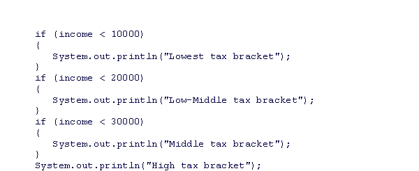 <strong>Suppose you want to write an if statement with multiple alternatives to print out someone's tax bracket based on their income.Assume the integer variable income holds the annual income.What is wrong with the following if statement? </strong> A)The conditions are in the wrong order; the check for the highest bracket should be first B)The conditions should use an if/ else if/else sequence, not just independent if statements C)The conditions should be a switch statement instead D)Nothing is wrong - the if statement will correctly print out the correct tax brackets