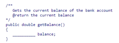 <strong>Given this method comment, fill in the blank in the method implementation. </strong> A)balance B)@return C)double D)return