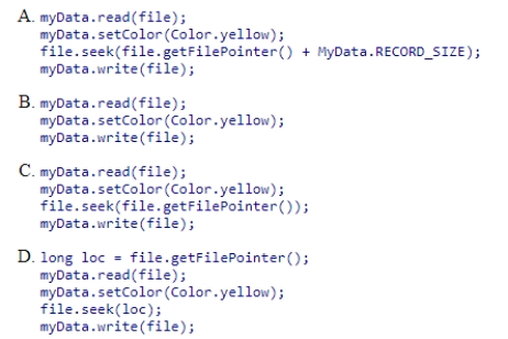 Assume we have a RandomAccessFile object, file, which stores a set of records of class MyData.The size of each record is MyData.RECORD_SIZE.Assume MyData has read and write methods, both of which take a RandomAccessFile as an argument.Method write writes the object at the current location.Method read reads the record from current location of the file into the object.If we are currently at the beginning of the 25th record, which code correctly modifies the 25th record by changing its color to Color.yellow through the setColor method?
