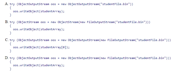 Which code stores an array studentArray of Student objects in a file named studentFile.bin? We ignore exceptions in this problem.