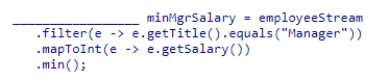 Complete the following statement that finds the minimum salary of employees who are Managers.Assume that employeeStream is a stream of Employee objects and the getSalary method returns the employee's salary as an integer.Also, assume the getTitle method returns a String representing the employee's title. A.OptionalInt B.int C.Optional<Integer> D.Integer