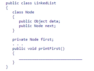 Given the partial LinkedList class declaration below, select a statement to complete the printFirst method, which is designed to display the contents of the first list element. A.System.out.println(first); B.System.out.println(first.data); C.System.out.println(first.next); D.System.out.println(Node.data);