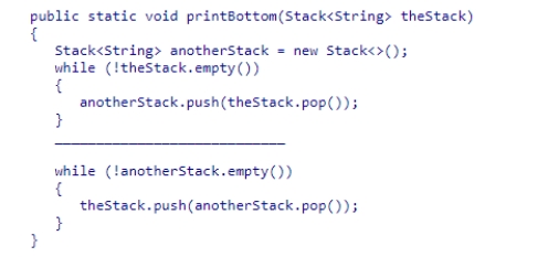 Select an appropriate expression to complete the method below, which is designed to print the element at the bottom of a Stack collection.The contents of the original stack are restored before the method terminates.It is safe to assume that the original stack contains at least one element.