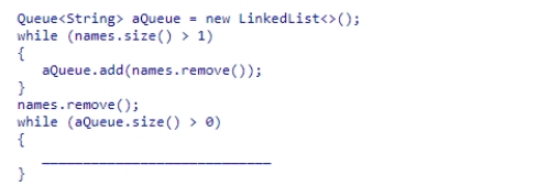Assuming that names is a Queue of String objects, select a statement to complete the code segment below.The code is designed to remove the last element from the queue, which is guaranteed to have at least one element.