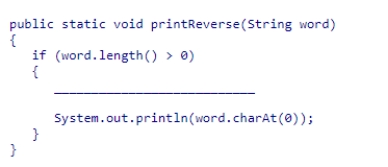 Consider the method below, which displays the characters from a String in reverse order.Each character appears on a separate line.Select the statement that should be used to complete the method so that it performs a recursive method call correctly. A.printReverse(word.length() - 1); B.printReverse(word.substring(1)); C.printReverse(word); D.printReverse(new String(word.charAt(1)));
