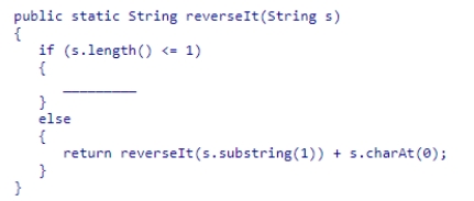 Complete the following code snippet, which is intended to be a recursive method that reverses a String value: A.return s.charAt(0); B.return 0; C.return s.substring(1); D.return s;