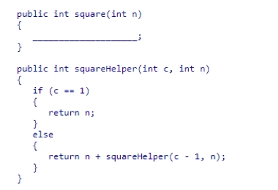 Consider the square method shown below that takes a non-negative int argument.Complete the code for the square method so that it correctly calls the squareHelper method to produce the square of n. A.return squareHelper(n - 1, n) B.return squareHelper(n, n - 1) C.return square(n) D.return squareHelper(n, n)