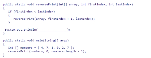 Consider the helper method reversePrint, which uses recursion to display in reverse the elements in a section of an array limited by the firstIndex and lastIndex arguments.What statement should be used to complete the recursive method?   A.array[firstIndex] B.array[firstIndex+1] C.array[lastIndex-1] D.array[lastIndex]<div style=padding-top: 35px> 
