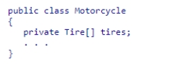 Consider the following code snippet: Which of the following statements correctly describes the relationship between the Motorcycle and Tire classes? A.Motorcycle exhibits the has-a relationship with regards to Tire. B.Motorcycle exhibits the is-a relationship with regard to Tire. C.Tire exhibits the has-a relationship with regards to Motorcycle. D.Tire exhibits the is-a relationship with regards to Motorcycle.