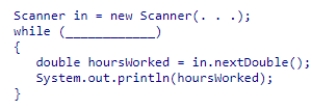 Insert the missing code in the following code fragment.This fragment is intended to read floating-point numbers from a text file. A.in.getNextDouble() B.in.hasNextDouble() C.in.hasNextInt() D.in.peek()