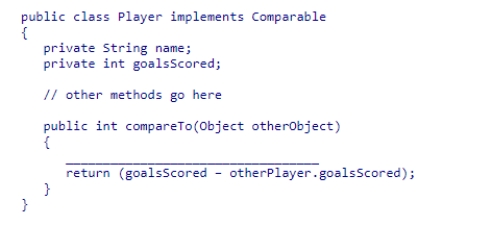 Consider the following class: What statement can be used to complete the compareTo() method? A.Player otherPlayer = (Player) otherObject; B.Object otherPlayer = (Player) otherObject; C.Object otherPlayer = otherObject; D.Player otherPlayer = otherObject;