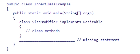 Assuming that interface Resizable is declared elsewhere, consider the following class declaration: Which of the following declarations can be used to complete the main method? A.SizeModifier something = new Resizable(); B.Resizable something = new Resizable(); C.Resizable something = new InnerClassExample(); D.Resizable something = new SizeModifier();