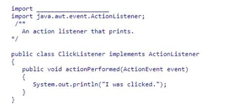 Consider the following code snippet: Which of the following statements will complete this code? A.java.swing.event.ActionEvent;. B.javax.awt.event.ActionEvent; C.java.awt.event.ActionEvent; D.javax.swing.event.ActionEvent;