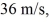 <strong>Water flowing through a pipe suddenly comes to a section of pipe where the pipe diameter decreases to 86% of its previous value. If the speed of the water in the larger section of the pipe was what is its speed in this smaller section?</strong> A) 49 m/s B) 42 m/s C) 31 m/s D) 27 m/s