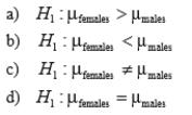 SCENARIO 10-2 A researcher randomly sampled 30 graduates of an MBA program and recorded data concerning their starting salaries.Of primary interest to the researcher was the effect of gender on starting salaries. The result of the pooled-variance t-test of the mean salaries of the females (Population 1) and males (Population 2) in the sample is given below. Referring to Scenario 10-2, the researcher was attempting to show statistically that the female MBA graduates have a significantly lower mean starting salary than the male MBA graduates.Which of the following is an appropriate alternative hypothesis?