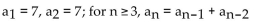 <strong>Find the first six terms of the sequence. </strong> A) 7, 7, 14, 14, 21, 21 B) 7, 7, 14, 21, 35, 56 C) 7, 7, 14, 21, 28, 35 D) 7, 7, 49, 343, 16,807, 5,764,801