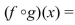 Let f be a one-to-one function and let g be the inverse of f. Then and .