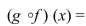 Let f be a one-to-one function and let g be the inverse of f. Then and .