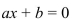 An equation that can be written in the form where a and b are real numbers and is called a equation in one variable.