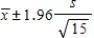 <strong>Suppose you take a random sample from a population known to be normally distributed, but the value of σ is unknown. Your sample size is n =15. Which formula below should be used to find the 95% confidence interval for the mean? </strong> A) B) C) D) E)