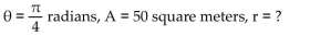 <strong>If A denotes the area of the sector of a circle of radius r formed by the central angle θ, find the missing quantity. If necessary, round the answer to two decimal places. </strong> A) 11.29 m B) 4.43 m C) 19.63 m D) 78.5 m