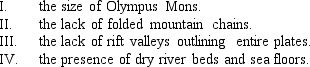 <strong>It is believed that the Martian crust is not divided into rapidly moving plates like on Earth because of  </strong> A) I & II B) II & III C) II,III,& IV D) I,II,& III E) I,II,III,& IV <div style=padding-top: 35px> 