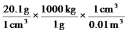 <strong>Which of the following correctly shows how to convert a density of 20.1 g cm<sup>-3</sup> to units of kg m<sup>-3</sup>?</strong> A) B) C) D) E)
