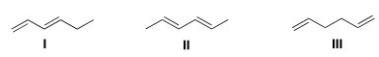 <strong>Rank the following dienes in order of decreasing heat of hydrogenation,putting the diene with the highest heat of hydrogenation first. </strong> A)I > II > III B)III > II > I C)II > I > III D)III > I > II