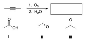 <strong>Which of the following is (are)formed by ozonolysis of the following alkyne? </strong> A)Only I B)Only II C)I and II D)I,II,and III
