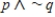Let p : Today is Friday ; q : There is homework tonight. Translate the following statement into words. ​   ​