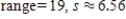 <strong>Find the range and the standard deviation. Round your answer to the nearest hundredth. 1, 8, 12, 16, 20 </strong> A) B) C) D) E) 