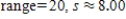<strong>Find the range and the standard deviation. Round your answer to the nearest hundredth. 1, 8, 12, 16, 20 </strong> A) B) C) D) E) 