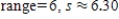 <strong>Find the range and the standard deviation. Where necessary, the choices are rounded to the nearest hundredth. 0, 2, 2, 6, 7, 10, 12, 19 </strong> A) B) C) D) E) 