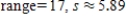 <strong>Find the range and the standard deviation. Where necessary, the choices are rounded to the nearest hundredth. 0, 2, 2, 6, 7, 10, 12, 19 </strong> A) B) C) D) E) 