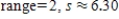 <strong>Find the range and the standard deviation. Where necessary, the choices are rounded to the nearest hundredth. 0, 2, 2, 6, 7, 10, 12, 19 </strong> A) B) C) D) E) 
