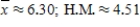 <strong>The mean is sometimes called the arithmetic mean to distinguish it from other possible means. For example, a different mean, called the harmonic mean (H.M.), is used to average speeds. This mean is defined to be the sum of the reciprocals of all scores divided into the number of scores. For example, the harmonic mean of the numbers 4, 5, 6, 6, 7, 8 is Find the arithmetic mean and the harmonic mean of the numbers 2, 2, 4, 4, 7, 8, 8, 9, 9, and 10. Round your answers to the nearest hundredth. </strong> A) B) C) D) E) 