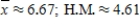 <strong>The mean is sometimes called the arithmetic mean to distinguish it from other possible means. For example, a different mean, called the harmonic mean (H.M.), is used to average speeds. This mean is defined to be the sum of the reciprocals of all scores divided into the number of scores. For example, the harmonic mean of the numbers 4, 5, 6, 6, 7, 8 is Find the arithmetic mean and the harmonic mean of the numbers 2, 2, 4, 4, 7, 8, 8, 9, 9, and 10. Round your answers to the nearest hundredth. </strong> A) B) C) D) E) 