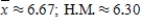 <strong>The mean is sometimes called the arithmetic mean to distinguish it from other possible means. For example, a different mean, called the harmonic mean (H.M.), is used to average speeds. This mean is defined to be the sum of the reciprocals of all scores divided into the number of scores. For example, the harmonic mean of the numbers 4, 5, 6, 6, 7, 8 is Find the arithmetic mean and the harmonic mean of the numbers 2, 2, 4, 4, 7, 8, 8, 9, 9, and 10. Round your answers to the nearest hundredth. </strong> A) B) C) D) E) 