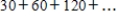 <strong>If possible, find the sum of the infinite geometric series. </strong> A) 240 B) 120 C) 480 D) 60 E) not possible