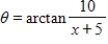 <strong>Use an inverse trigonometric function to write θ as a function of x. A = x + 5 B = 10 </strong> A) B) C) D) E)