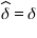 <strong>Consider an arbitrary parameter δ.If we identify an estimator such that , then:</strong> A) . B) is unbiased for C) the maximum likelihood value for is D) the exponential value for is .