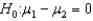 If you wish to test whether two populations means are the same, the appropriate null and alternative hypotheses would be: vs. .
