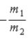 <strong>When a nucleus at rest spontaneously splits into fragments of mass m<sub>1</sub> and m<sub>2</sub>, the ratio of the velocity of m<sub>1</sub> to the velocity of m<sub>2</sub> is</strong> A) . B) . C) −1. D) . E) .