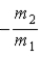 <strong>When a nucleus at rest spontaneously splits into fragments of mass m<sub>1</sub> and m<sub>2</sub>, the ratio of the velocity of m<sub>1</sub> to the velocity of m<sub>2</sub> is</strong> A) . B) . C) −1. D) . E) .
