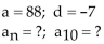 Find the nth term and the indicated term of the arithmetic sequence whose initial term, a, and common difference, d, are given. -