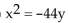 <strong>Find an equation of the parabola described. Focus at (0, 11); directrix the line y = -11</strong> A) B) C) D)