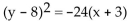 <strong>Find an equation for the parabola described. Vertex at (3, -8); focus at (3, -9)</strong> A) B) C) D)
